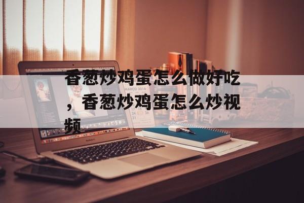 香葱炒鸡蛋怎么做好吃，香葱炒鸡蛋怎么炒视频-第1张图片-