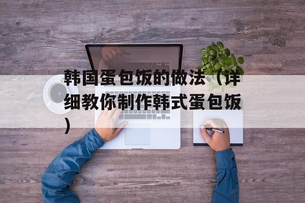 韩国蛋包饭的做法（详细教你制作韩式蛋包饭）-第1张图片-