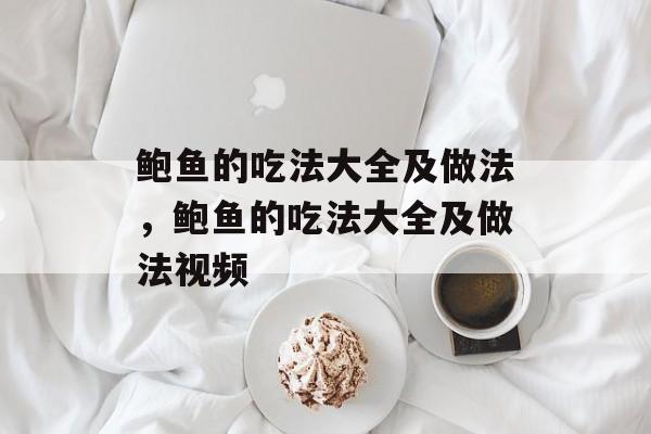 鲍鱼的吃法大全及做法，鲍鱼的吃法大全及做法视频-第1张图片-