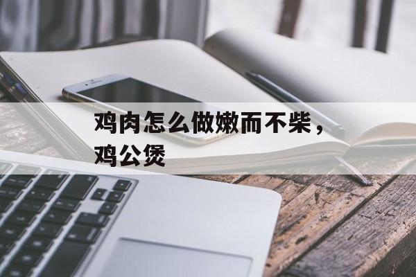 鸡肉怎么做嫩而不柴，鸡公煲-第1张图片-