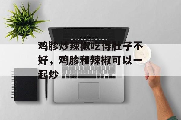 鸡胗炒辣椒吃得肚子不好，鸡胗和辣椒可以一起炒-第1张图片-