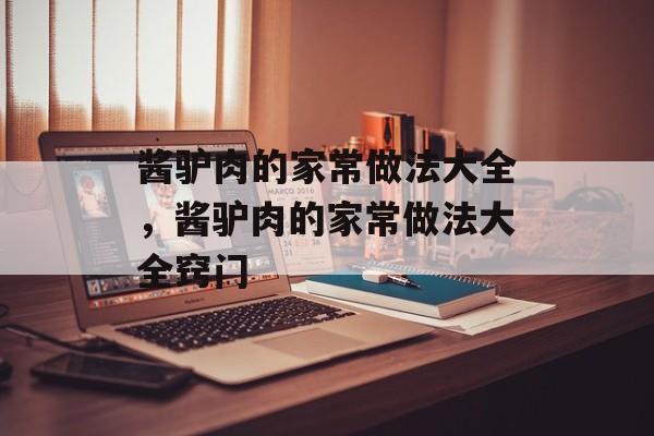 酱驴肉的家常做法大全，酱驴肉的家常做法大全窍门-第1张图片-