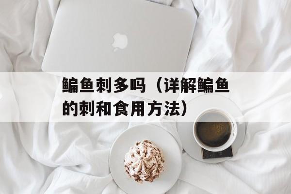 鳊鱼刺多吗（详解鳊鱼的刺和食用方法）-第1张图片-