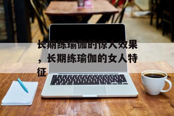 长期练瑜伽的惊人效果，长期练瑜伽的女人特征-第1张图片-