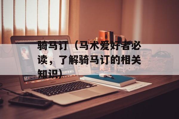 骑马订（马术爱好者必读，了解骑马订的相关知识）-第1张图片-