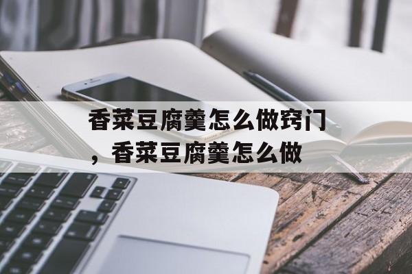 香菜豆腐羹怎么做窍门，香菜豆腐羹怎么做-第1张图片-