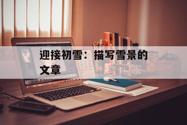 迎接初雪：描写雪景的文章-第1张图片-