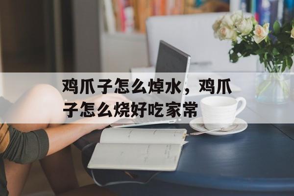 鸡爪子怎么焯水，鸡爪子怎么烧好吃家常-第1张图片-