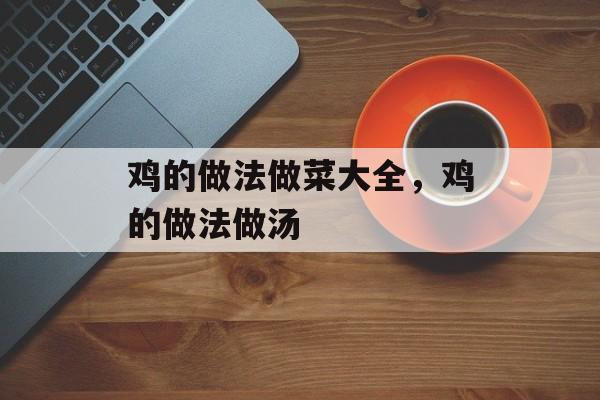 鸡的做法做菜大全，鸡的做法做汤-第1张图片-