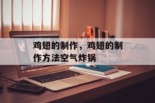 鸡翅的制作，鸡翅的制作方法空气炸锅-第1张图片-