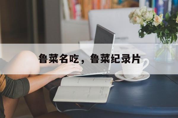 鲁菜名吃，鲁菜纪录片-第1张图片-