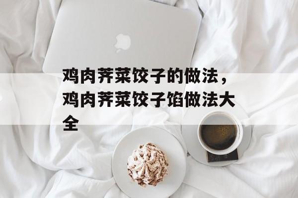 鸡肉荠菜饺子的做法，鸡肉荠菜饺子馅做法大全-第1张图片-
