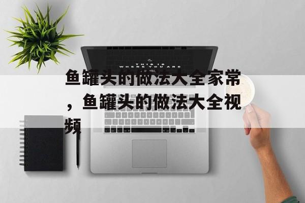 鱼罐头的做法大全家常，鱼罐头的做法大全视频-第1张图片-