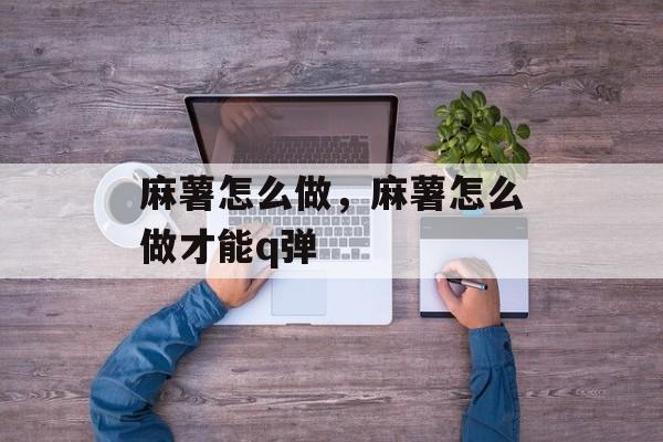 麻薯怎么做，麻薯怎么做才能q弹-第1张图片-