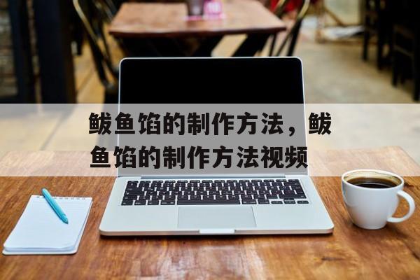 鲅鱼馅的制作方法，鲅鱼馅的制作方法视频-第1张图片-