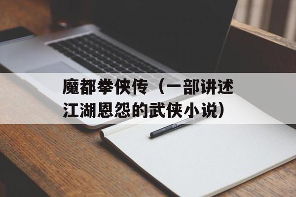 魔都拳侠传（一部讲述江湖恩怨的武侠小说）-第1张图片-