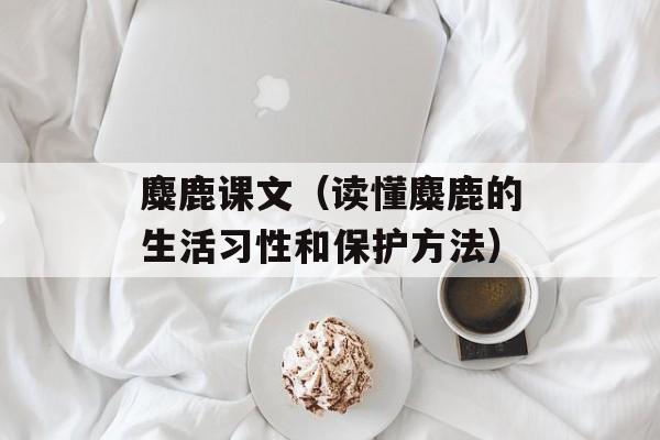 麋鹿课文（读懂麋鹿的生活习性和保护方法）-第1张图片-