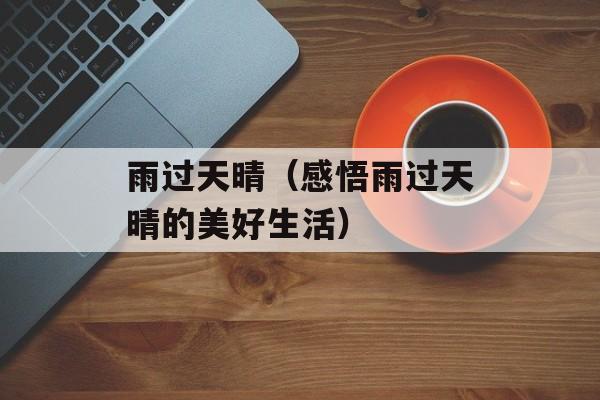 雨过天晴（感悟雨过天晴的美好生活）-第1张图片-