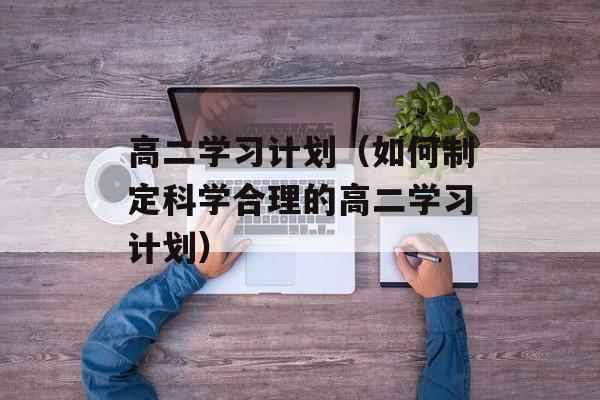 高二学习计划（如何制定科学合理的高二学习计划）-第1张图片-