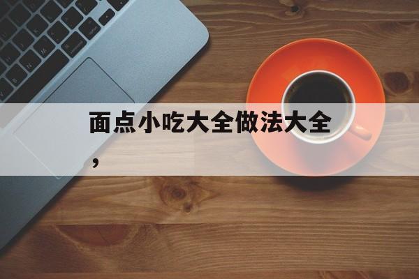 面点小吃大全做法大全，-第1张图片-