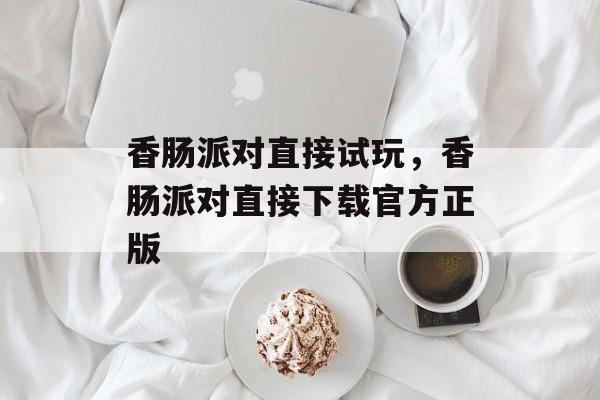 香肠派对直接试玩，香肠派对直接下载官方正版-第1张图片-