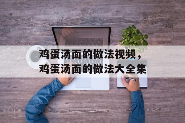 鸡蛋汤面的做法视频，鸡蛋汤面的做法大全集-第1张图片-