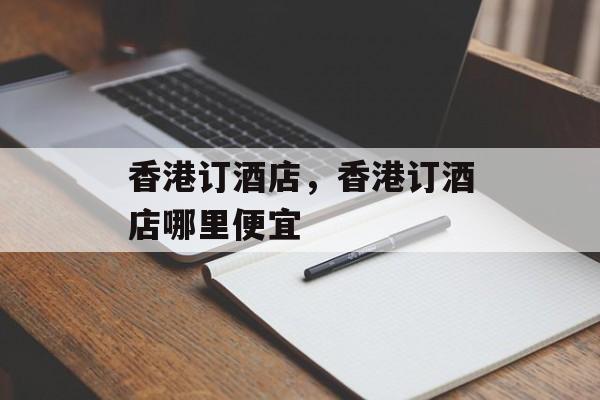 香港订酒店，香港订酒店哪里便宜-第1张图片-