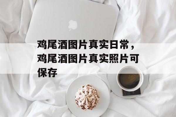 鸡尾酒图片真实日常，鸡尾酒图片真实照片可保存-第1张图片-