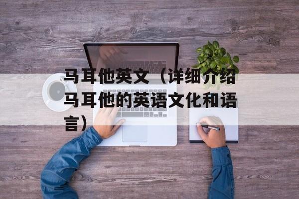 马耳他英文（详细介绍马耳他的英语文化和语言）-第1张图片-