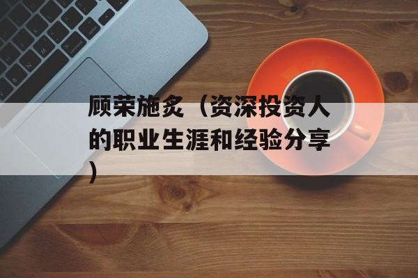 顾荣施炙（资深投资人的职业生涯和经验分享）-第1张图片-