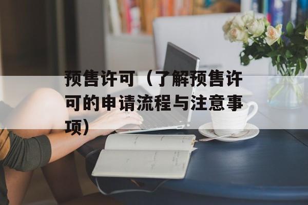 预售许可（了解预售许可的申请流程与注意事项）-第1张图片-