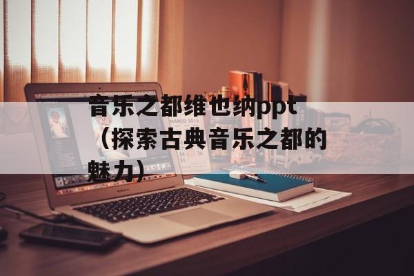 音乐之都维也纳ppt（探索古典音乐之都的魅力）-第1张图片-