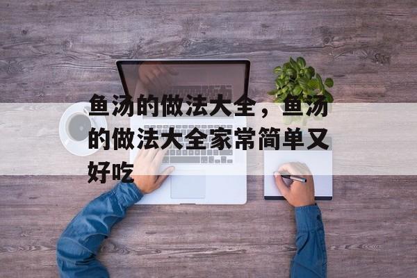 鱼汤的做法大全，鱼汤的做法大全家常简单又好吃-第1张图片-
