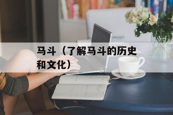 马斗（了解马斗的历史和文化）-第1张图片-