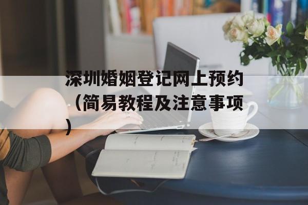 深圳婚姻登记网上预约（简易教程及注意事项）-第1张图片-