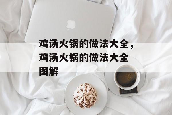 鸡汤火锅的做法大全，鸡汤火锅的做法大全 图解-第1张图片-