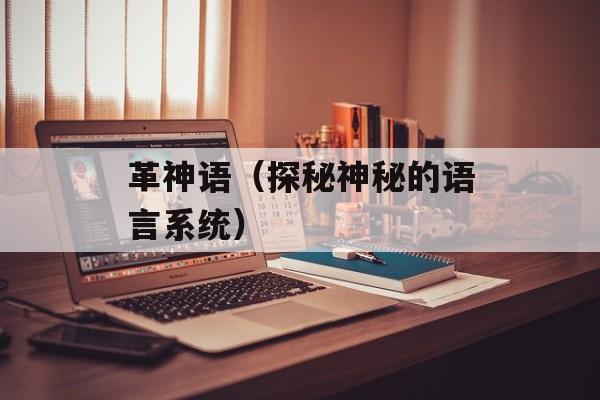 革神语（探秘神秘的语言系统）-第1张图片-