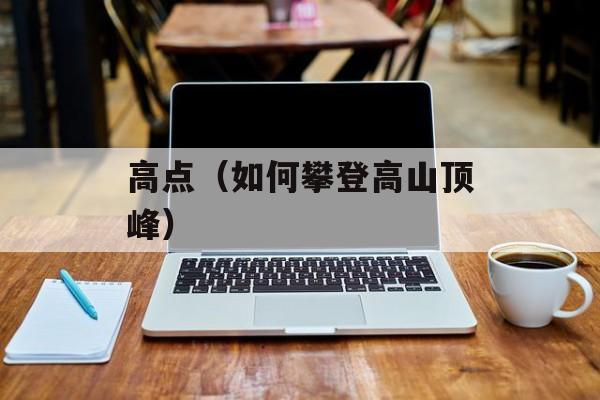 高点（如何攀登高山顶峰）-第1张图片-