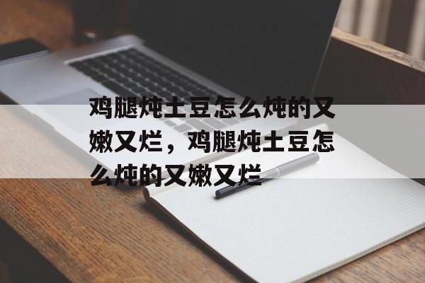 鸡腿炖土豆怎么炖的又嫩又烂，鸡腿炖土豆怎么炖的又嫩又烂-第1张图片-