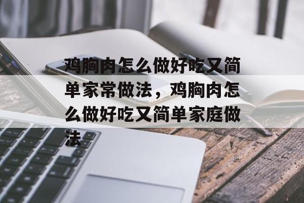 鸡胸肉怎么做好吃又简单家常做法，鸡胸肉怎么做好吃又简单家庭做法-第1张图片-