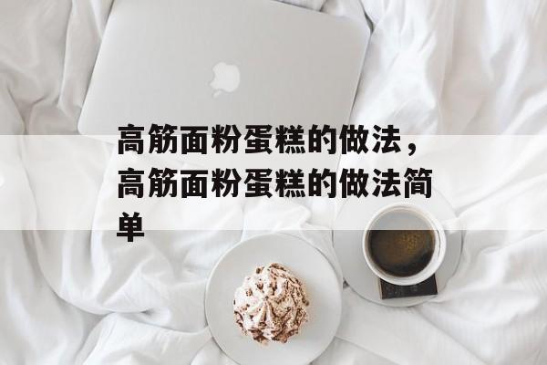 高筋面粉蛋糕的做法，高筋面粉蛋糕的做法简单-第1张图片-