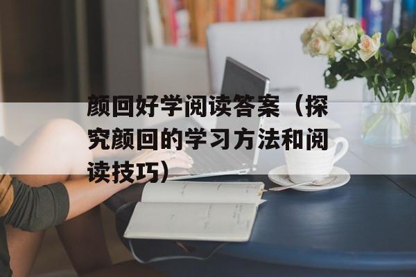 颜回好学阅读答案（探究颜回的学习方法和阅读技巧）-第1张图片-