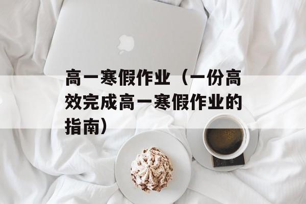 高一寒假作业（一份高效完成高一寒假作业的指南）-第1张图片-