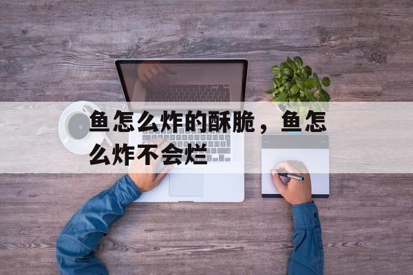 鱼怎么炸的酥脆，鱼怎么炸不会烂-第1张图片-