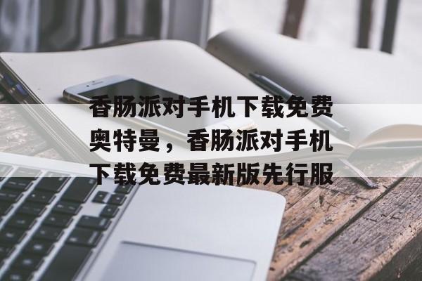 香肠派对手机下载免费奥特曼，香肠派对手机下载免费最新版先行服-第1张图片-