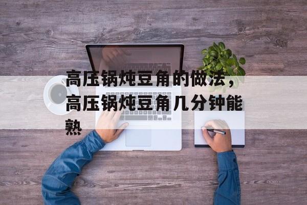 高压锅炖豆角的做法，高压锅炖豆角几分钟能熟-第1张图片-