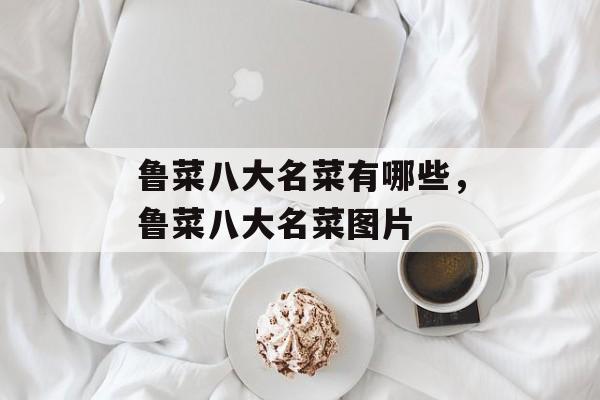 鲁菜八大名菜有哪些，鲁菜八大名菜图片-第1张图片-