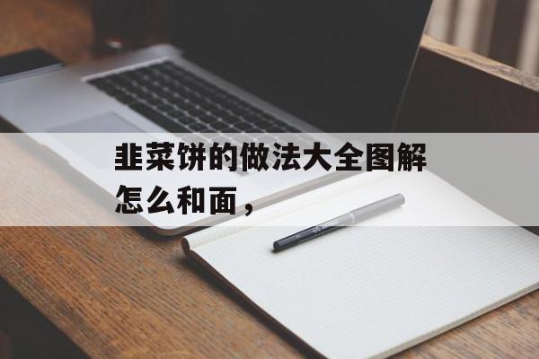 韭菜饼的做法大全图解怎么和面，-第1张图片-