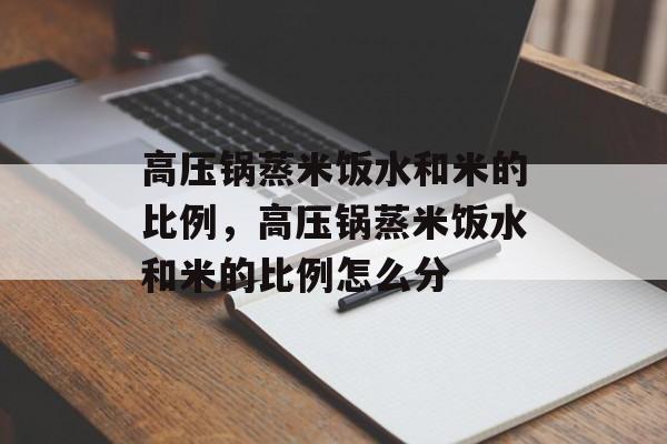 高压锅蒸米饭水和米的比例，高压锅蒸米饭水和米的比例怎么分-第1张图片-