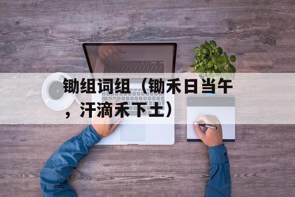 锄组词组（锄禾日当午，汗滴禾下土）-第1张图片-
